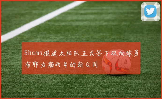 Shams报道太阳队正式签下双向球员布耶为期两年的新合同