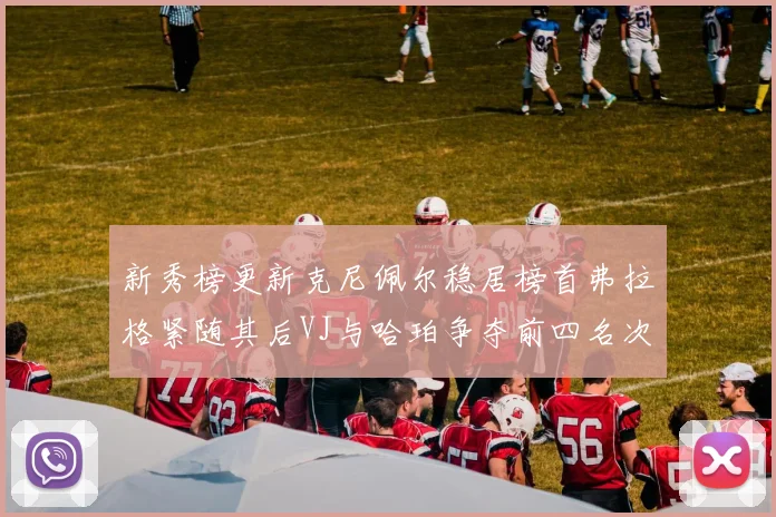 新秀榜更新克尼佩尔稳居榜首弗拉格紧随其后VJ与哈珀争夺前四名次
