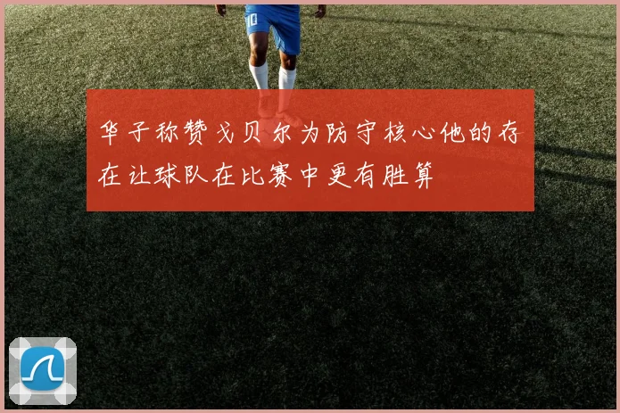 华子称赞戈贝尔为防守核心他的存在让球队在比赛中更有胜算