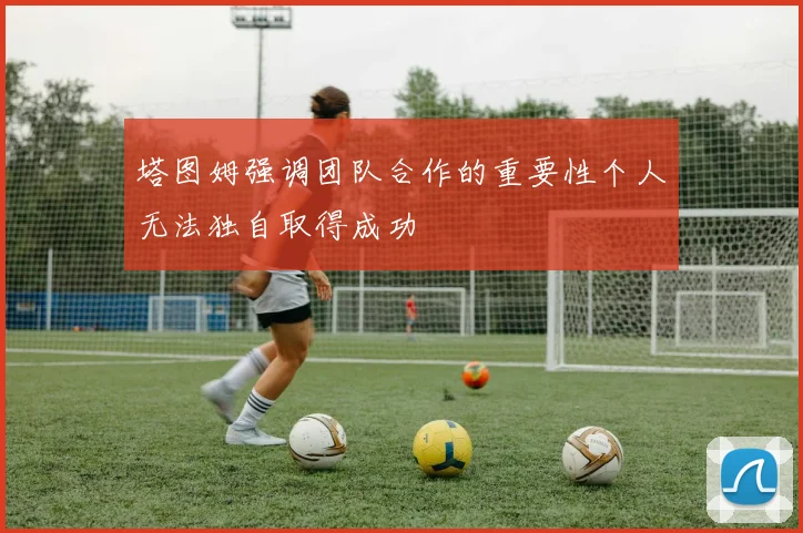 塔图姆强调团队合作的重要性个人无法独自取得成功