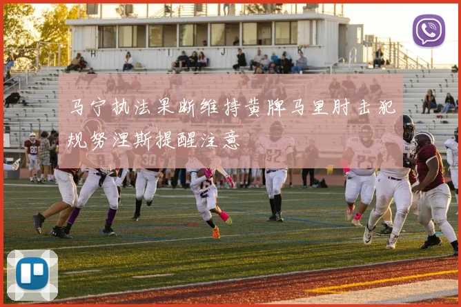 马宁执法果断维持黄牌马里肘击犯规努涅斯提醒注意