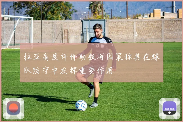 拉亚高度评价助教海因策称其在球队防守中发挥重要作用