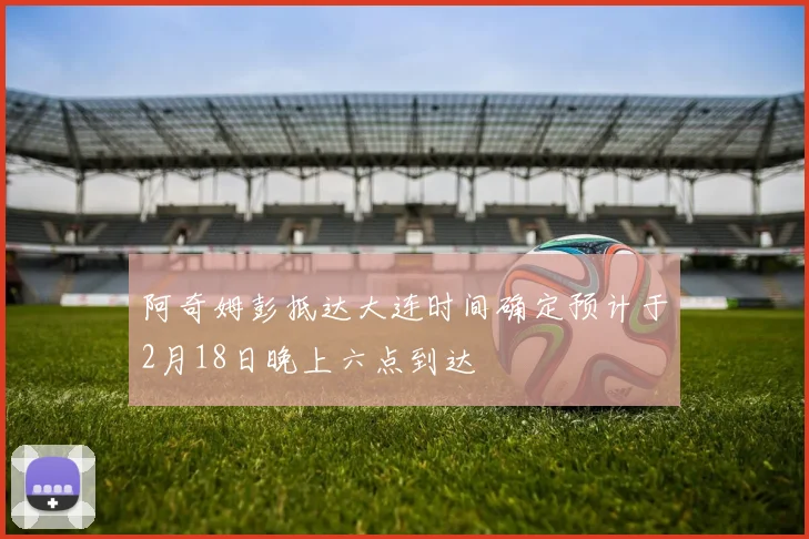 阿奇姆彭抵达大连时间确定预计于2月18日晚上六点到达