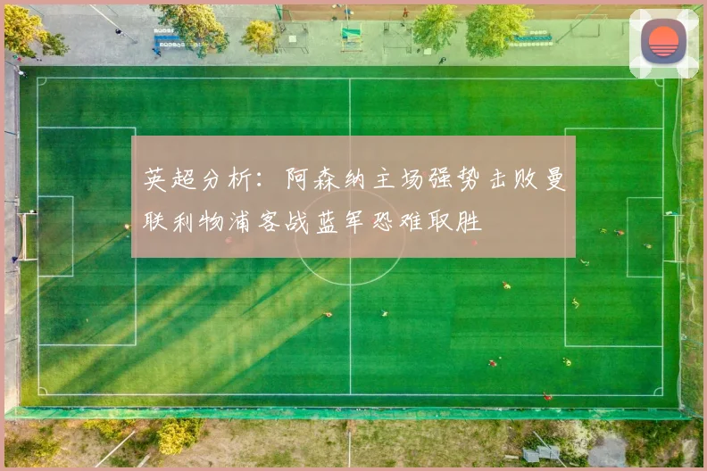 英超分析：阿森纳主场强势击败曼联利物浦客战蓝军恐难取胜