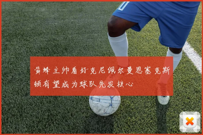 黄蜂主帅看好克尼佩尔曼恩塞克斯顿有望成为球队先发核心