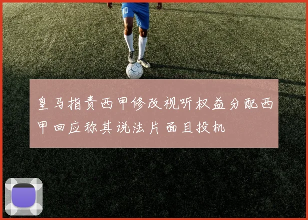 皇马指责西甲修改视听权益分配西甲回应称其说法片面且投机