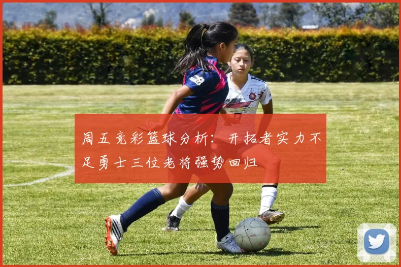 周五竞彩篮球分析：开拓者实力不足勇士三位老将强势回归