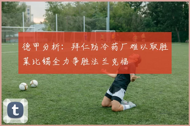 德甲分析：拜仁防冷药厂难以取胜莱比锡全力争胜法兰克福