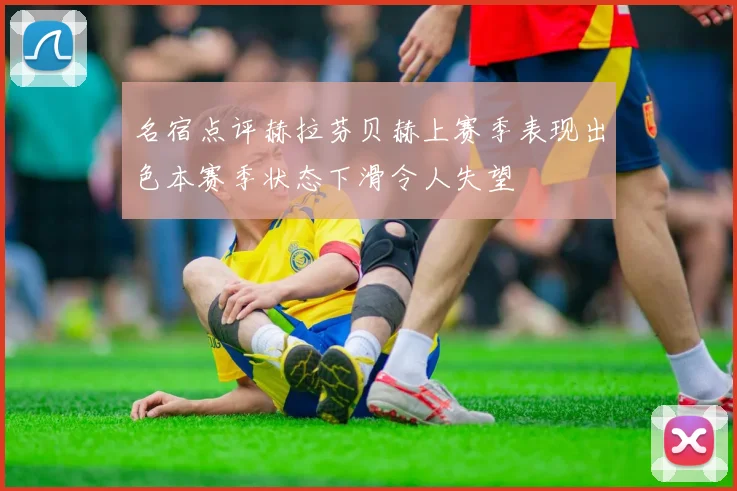 名宿点评赫拉芬贝赫上赛季表现出色本赛季状态下滑令人失望