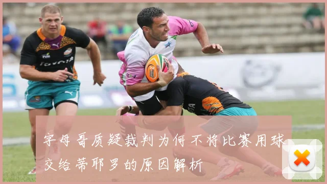 字母哥质疑裁判为何不将比赛用球交给蒂耶罗的原因解析