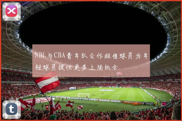 NBL与CBA青年队合作租借球员为年轻球员提供更多上场机会