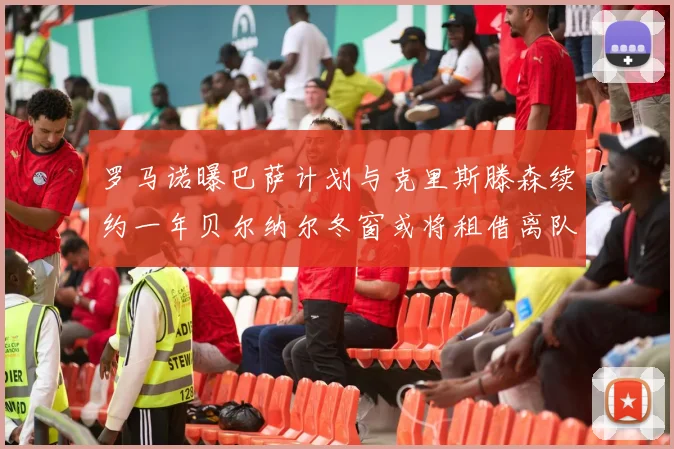 罗马诺曝巴萨计划与克里斯滕森续约一年贝尔纳尔冬窗或将租借离队