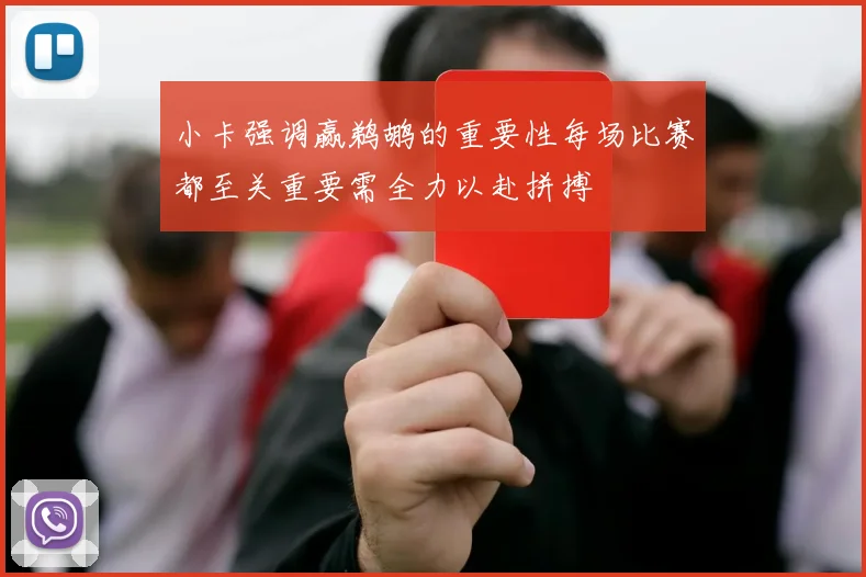 小卡强调赢鹈鹕的重要性每场比赛都至关重要需全力以赴拼搏